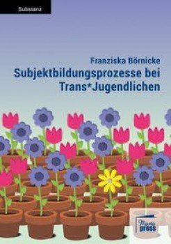 SUBJEKTBILDUNGSPROZESSE BEI TRANS*JUGENDLICHEN von FRANZISKA BÖRNICKE