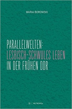 PARALLELWELTEN: LESBISCH-SCHWULES LEBEN IN DER FRÜHEN DDR von MARIA BOROWSKI