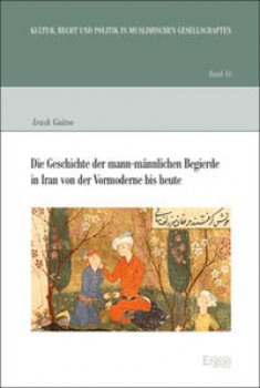 DIE GESCHICHTE DER MANN-MÄNNLICHEN BEGIERDE IN IRAN VON DER VORMODERNE BIS HEUTE von ARASH GUITOO