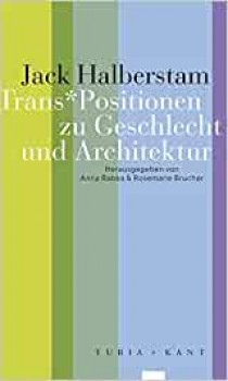 TRANS*POSITIONEN ZU GESCHLECHT UND ARCHITEKTUR von JACK HALBERSTAM