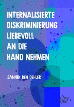 INTERNALISIERTE DISKRIMINIERUNG LIEBEVOLL AN DIE HAND NEHMEN von SANNIK BEN DEHLER