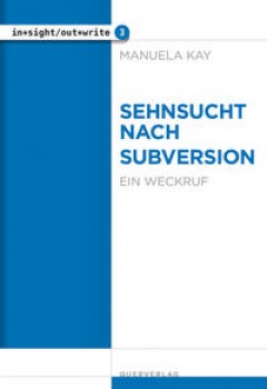 SEHNSUCHT NACH SUBVERSION. EIN WECKRUF von MANUELA KAY