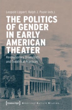 THE POLITICS OF GENDER IN EARLY AMERICAN THEATER von LEOPOLD LIPPERT & RALPH J. POOLE (Herausgeber)