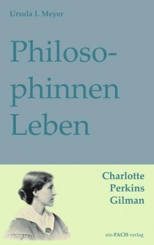PHILOSOPHINNEN-LEBEN: CHARLOTTE PERKINS GILMAN von URSULA I. MEYER