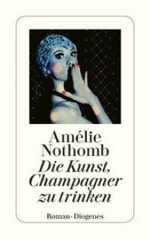 DIE KUNST, CHAMPAGNER ZU TRINKEN von AMÉLIE NOTHOMB