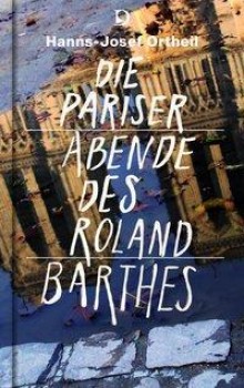 DIE PARISER ABENDE DES ROLAND BARTHES von HANNS-JOSEF ORTHEIL