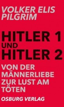 HITLER 1 und HITLER 2: VON DER MÄNNERLIEBE ZUR LUST AM TÖTEN von VOLKER ELIS PILGRIM
