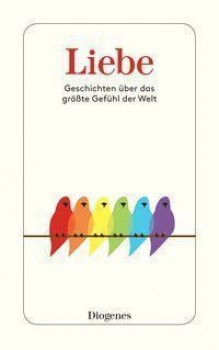 LIEBE. GESCHICHTEN ÜBER DAS GRÖSSTE GEFÜHL DER WELT