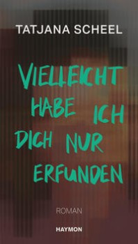 VIELLEICHT HABE ICH DICH NUR ERFUNDEN von TATJANA SCHEEL