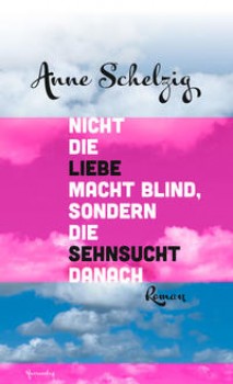 NICHT DIE LIEBE MACHT BLIND, SONDERN DIE SEHNSUCHT DANACH von ANNE SCHELZIG