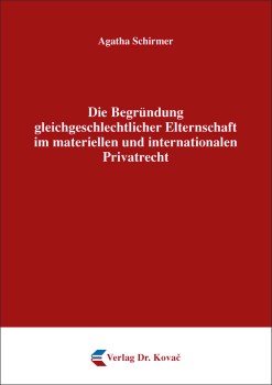 DIE BEGRÜNDUNG GLEICHGESCHLECHTLICHER ELTERNSCHAFT IM MATERIELLEN UND INTERNATIONALEN PRIVATRECHT von AGATHA SCHIRMER von AGATHA SCHIRMER
