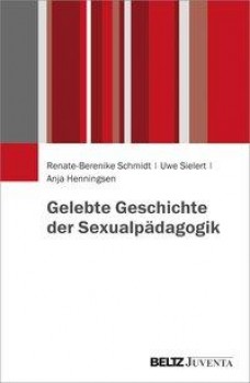 GELEBTE GESCHICHTE DER SEXUALPÄDAGOGIK von RENATE-BERENIKE SCHMIDT, UWE SIELERT & ANJA HENNINGSEN