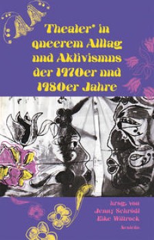THEATER* IN QUEEREM ALLTAG UND AKTIVISMUS DER 1970er und 1980er JAHRE von JENNY SCHRÖDL & EIKE WITTROCK (HerausgeberInnen)