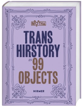 TRANS HIRSTORY IN 99 OBJECTS von DAVID EVANS FRANTZ, CHRISTINA LINDEN & CHRIS E. VARGAS (Herausgeber:innen)