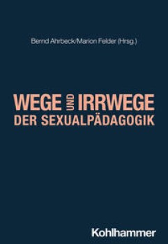 WEGE UND IRRWEGE DER SEXUALPÄDAGOGIK von BERND AHRBECK & MARION FELDER (Herausgeber*innen)